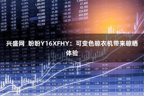 兴盛网  盼盼Y16XFHY：可变色晾衣机带来晾晒体验