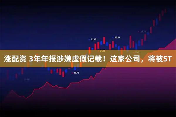 涨配资 3年年报涉嫌虚假记载！这家公司，将被ST