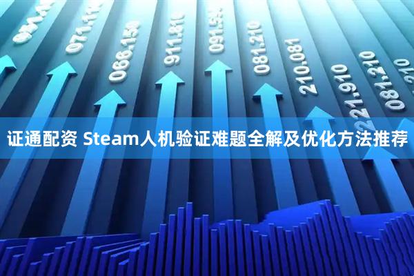 证通配资 Steam人机验证难题全解及优化方法推荐