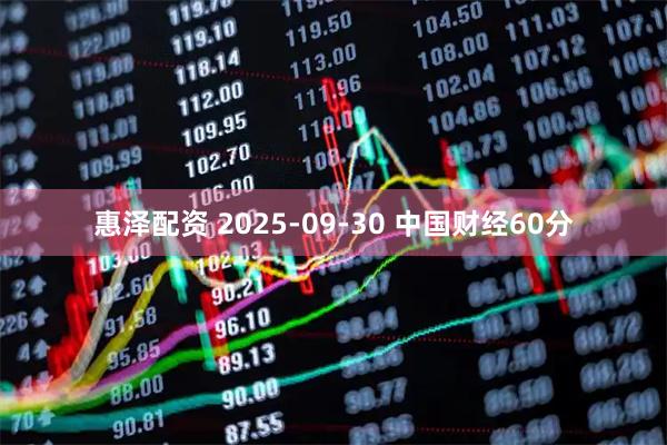 惠泽配资 2025-09-30 中国财经60分