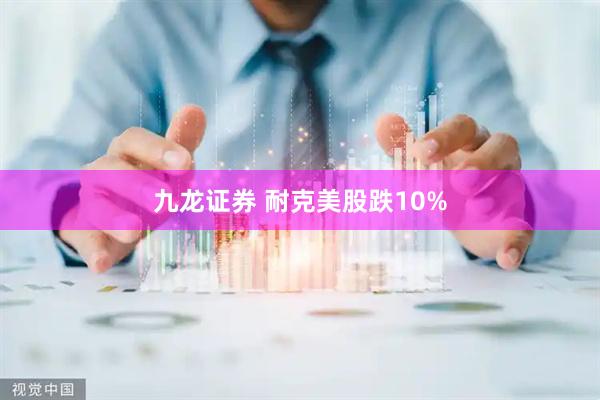 九龙证券 耐克美股跌10%