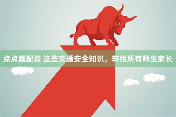 点点赢配资 这些交通安全知识，转给所有师生家长