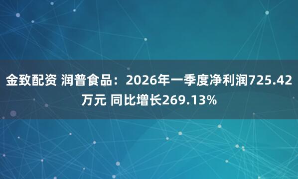 金致配资 润普食品：2026年一季度净利润725.42万元 同比增长269.13%